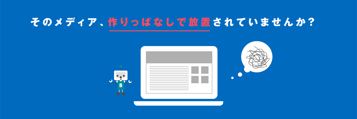そのメディア、作りっぱなしで放置されていませんか？