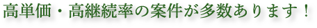 高単価・高継続率の案件が多数あります！