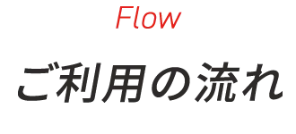 flow ご利用の流れ