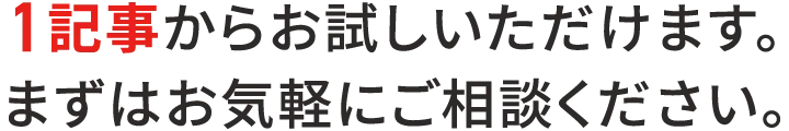 1記事からお試しいただけます。まずはお気軽にご相談ください。