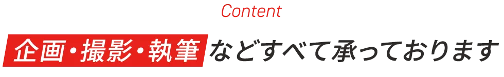Content 企画・撮影・執筆などすべて承っております