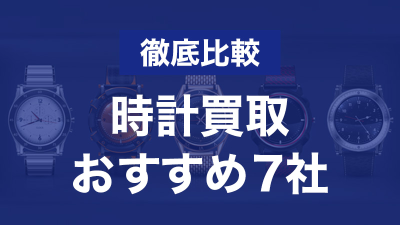 2024年最新】時計買取おすすめ比較ランキング｜腕時計売るなら 