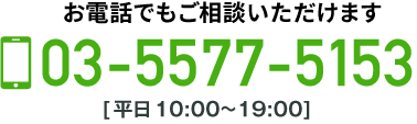 お電話でもご相談いただけます　03-5577-5153　受付時間：平日10:00~19:00