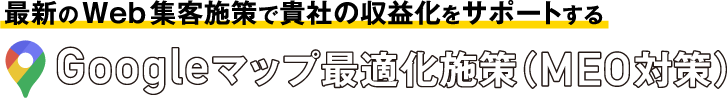 最新のWeb集客施策で貴社の収益化をサポートする Googleマップ最適化施策(MEO対策）