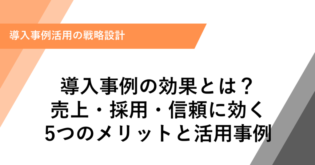 導入事例の効果とは？ 売上・採用・信頼に効く 5つのメリットと活用事例
