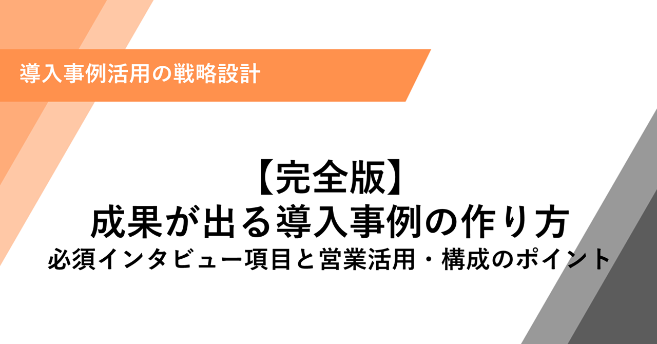 【完全版】 成果が出る導入事例の作り方 必須インタビュー項目と営業活用・構成のポイント
