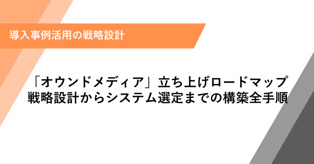 「オウンドメディア」立ち上げロードマップ 戦略設計からシステム選定までの構築全手順