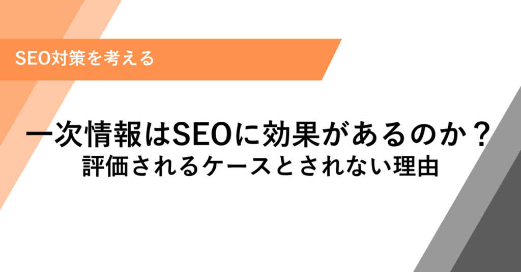 一次情報はSEOに効果があるのか？評価されるケースとされない理由