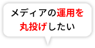 メディアの運用を丸投げしたい