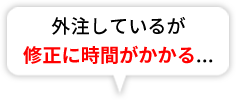外注しているが修正に時間がかかる...